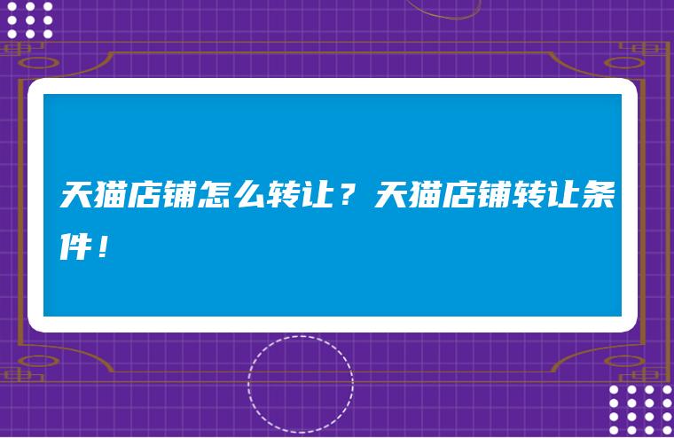 天猫店铺怎么转让？天猫店铺转让条件！